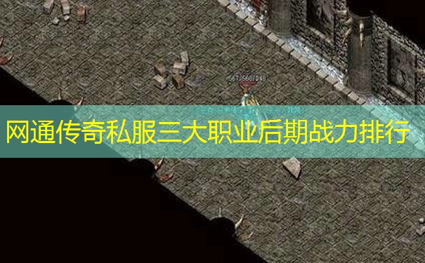 网通传奇私服三大职业后期战力排行 网通传奇私服三大职业后期战力排行