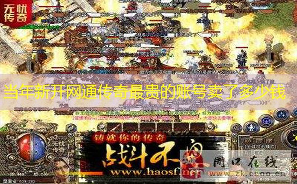 当年新开网通传奇最贵的账号卖了多少钱 当年新开网通传奇最贵的账号卖了多少钱