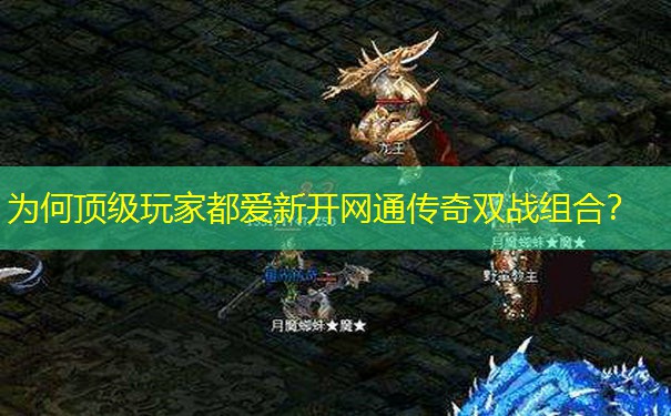 为何顶级玩家都爱新开网通传奇双战组合? 为何顶级玩家都爱新开网通传奇双战组合?