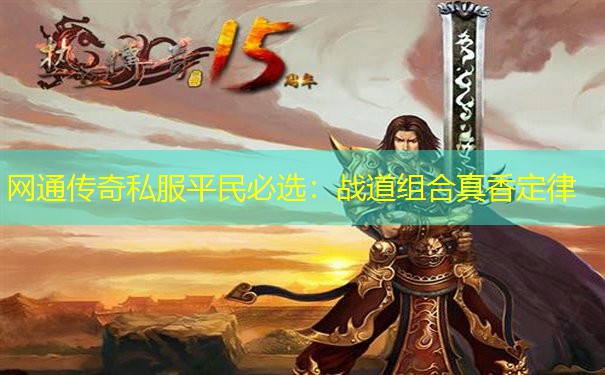 网通传奇私服平民必选:战道组合真香定律 网通传奇私服平民必选:战道组合真香定律