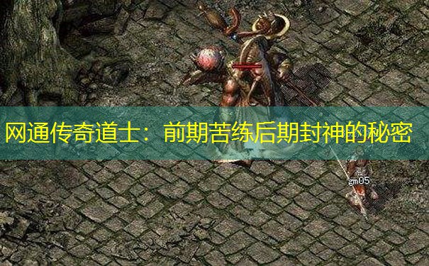网通传奇道士:前期苦练后期封神的秘密