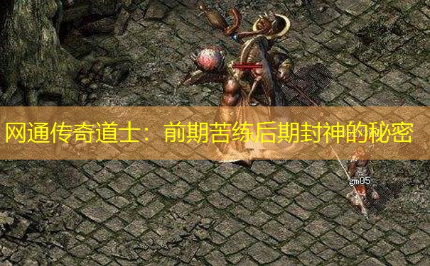网通传奇道士:前期苦练后期封神的秘密 网通传奇道士:前期苦练后期封神的秘密