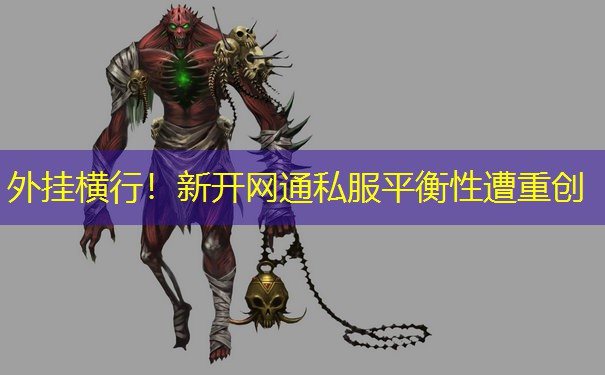 外挂横行!新开网通私服平衡性遭重创 外挂横行!新开网通私服平衡性遭重创