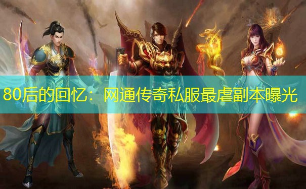 80后的回忆:网通传奇私服最虐副本曝光