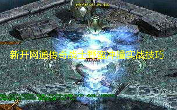 新开网通传奇战士野蛮冲撞实战技巧