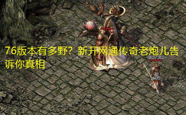 76版本有多野？新开网通传奇老炮儿告诉你真相