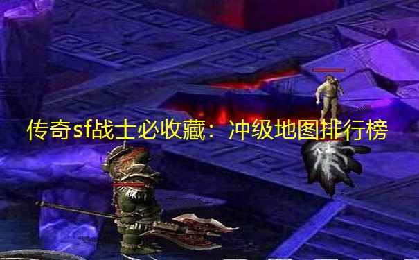 传奇sf战士必收藏:冲级地图排行榜 传奇sf战士必收藏:冲级地图排行榜