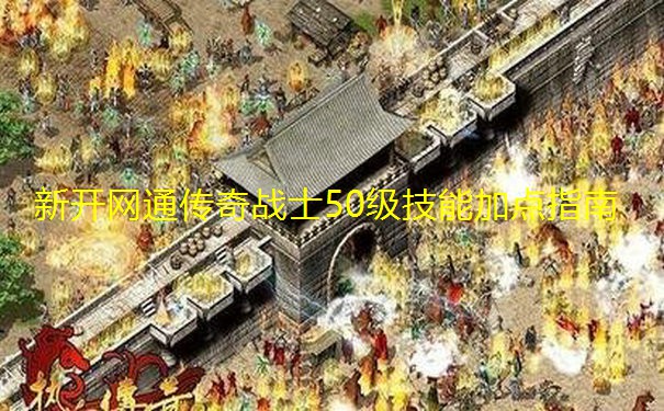 新开网通传奇战士50级技能加点指南 新开网通传奇战士50级技能加点指南