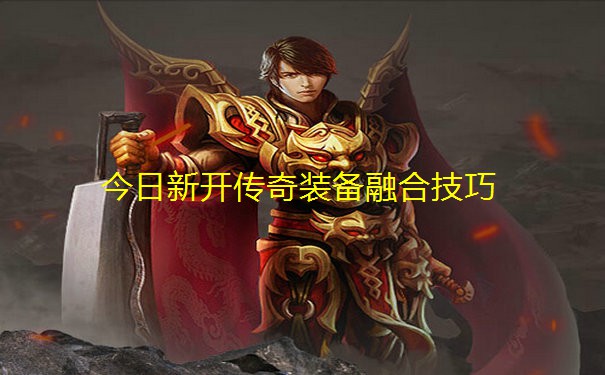 今日新开传奇装备融合技巧
